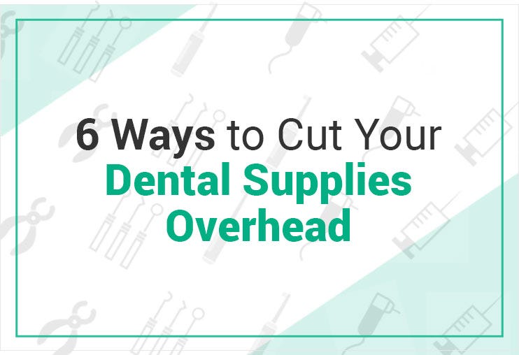 6 Ways to Cut Your Dental Supplies Overhead